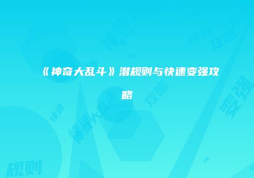 《神奇大乱斗》潜规则与快速变强攻略