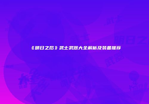 《明日之后》武士武器大全解析及装备推荐