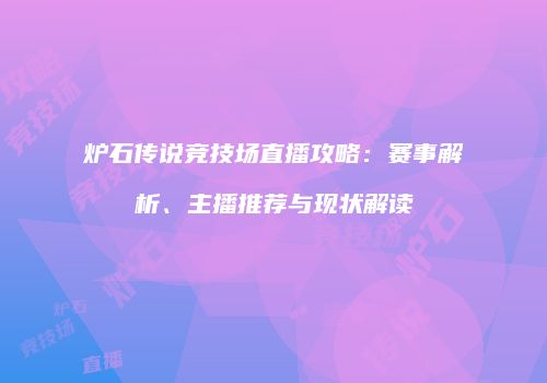 炉石传说竞技场直播攻略：赛事解析、主播推荐与现状解读