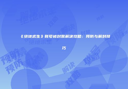《绝地求生》账号被封禁解决攻略：预防与解封技巧