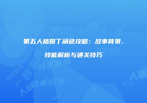 第五人格园丁角色攻略：故事背景、技能解析与通关技巧