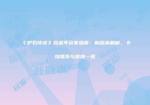 《炉石传说》凤凰年玩家指南：新版本解析、卡组推荐与皮肤一览