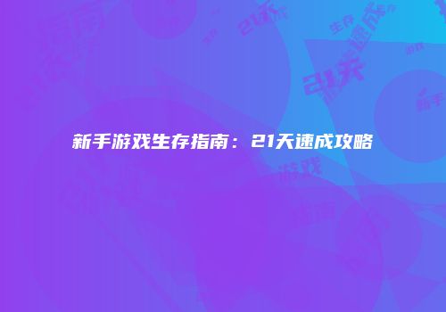 新手游戏生存指南：21天速成攻略