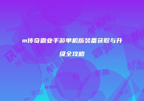 m传奇霸业手游单机版装备获取与升级全攻略