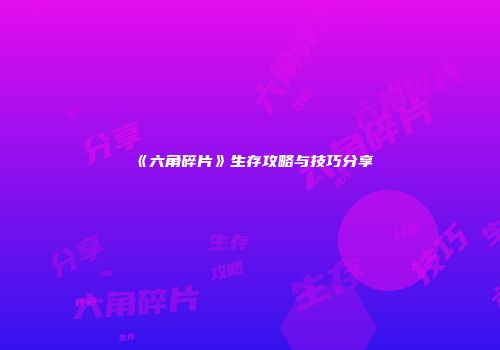 《六角碎片》生存攻略与技巧分享