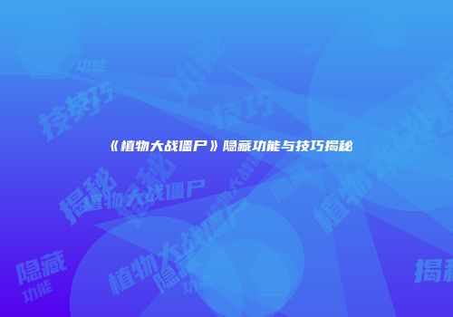 《植物大战僵尸》隐藏功能与技巧揭秘