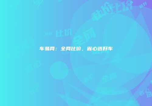 车易网：全网比价，省心选好车