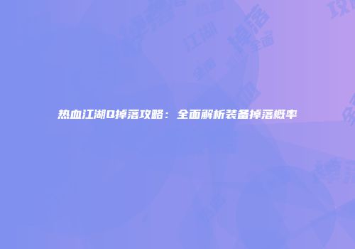 热血江湖Q掉落攻略：全面解析装备掉落概率
