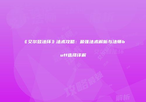 《艾尔登法环》法术攻略：最强法术解析与法师buff选择详解