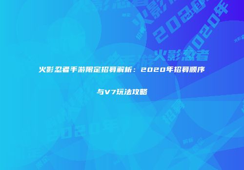 火影忍者手游限定招募解析：2020年招募顺序与V7玩法攻略
