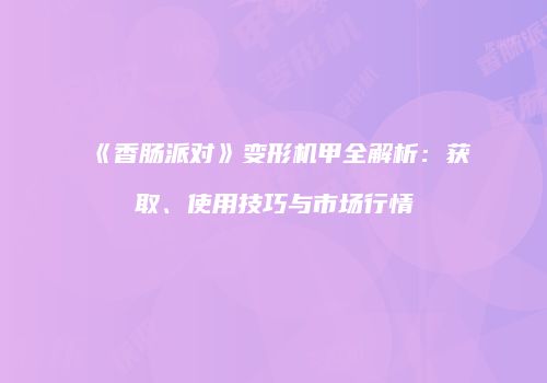 《香肠派对》变形机甲全解析：获取、使用技巧与市场行情