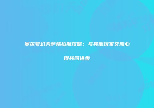 赛尔号幻天萨格拉斯攻略：与其他玩家交流心得共同进步