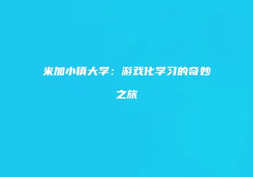 米加小镇大学：游戏化学习的奇妙之旅