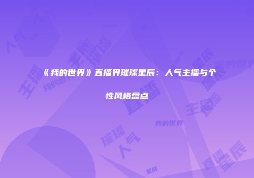 《我的世界》直播界璀璨星辰：人气主播与个性风格盘点