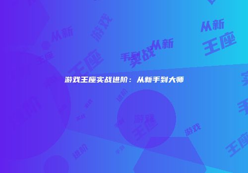 游戏王座实战进阶：从新手到大师