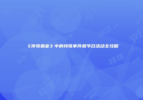 《传奇霸业》中的特殊事件和节日活动全攻略