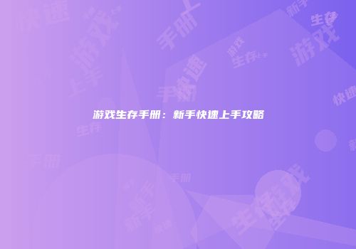 游戏生存手册：新手快速上手攻略