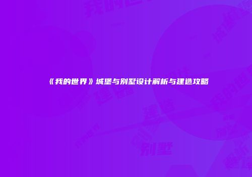 《我的世界》城堡与别墅设计解析与建造攻略