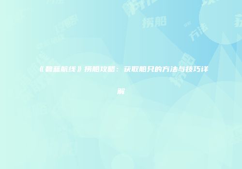 《碧蓝航线》捞船攻略：获取船只的方法与技巧详解