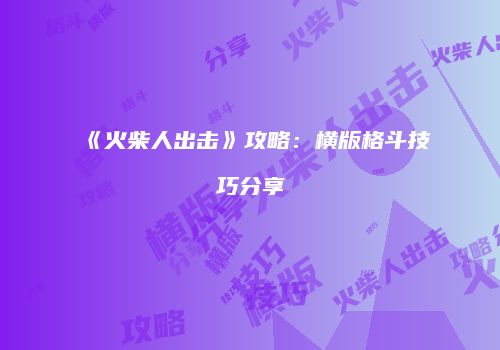 《火柴人出击》攻略：横版格斗技巧分享