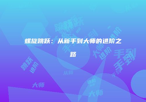 螺旋跳跃：从新手到大师的进阶之路