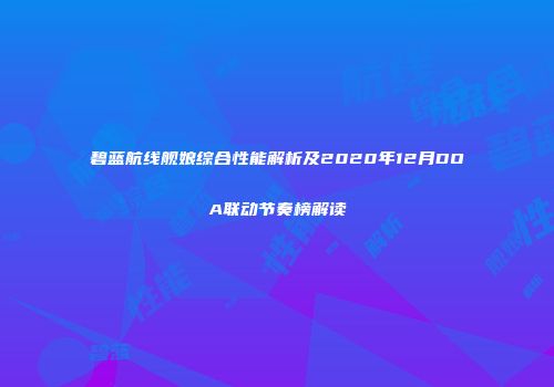 碧蓝航线舰娘综合性能解析及2020年12月DOA联动节奏榜解读