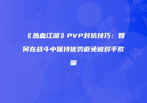 《热血江湖》PVP对抗技巧：如何在战斗中保持优势避免被对手欺骗