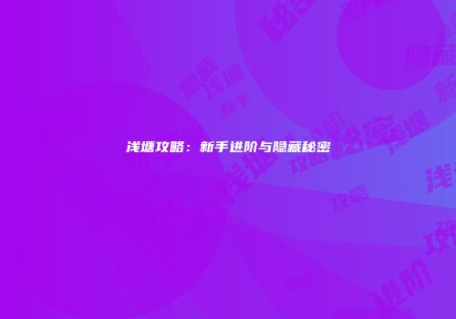 浅塘攻略：新手进阶与隐藏秘密