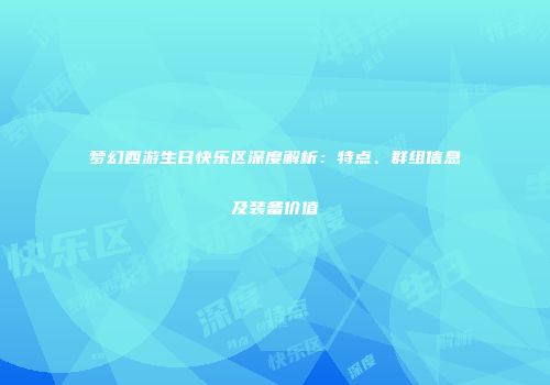 梦幻西游生日快乐区深度解析：特点、群组信息及装备价值