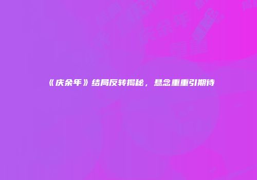 《庆余年》结局反转揭秘，悬念重重引期待