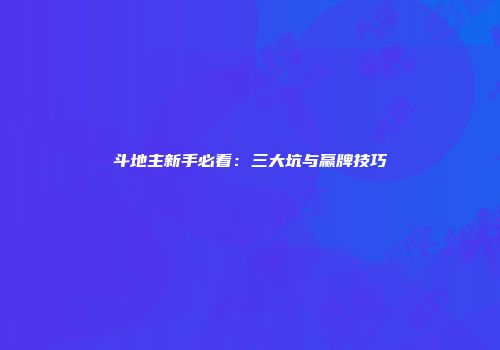 斗地主新手必看：三大坑与赢牌技巧