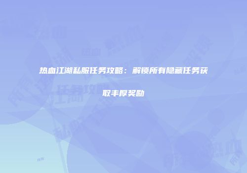 热血江湖私服任务攻略：解锁所有隐藏任务获取丰厚奖励