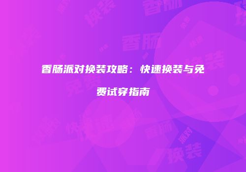 香肠派对换装攻略：快速换装与免费试穿指南