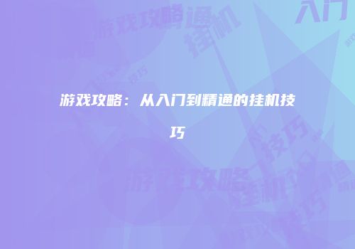 游戏攻略：从入门到精通的挂机技巧