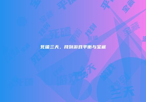 死磕三天，找到游戏平衡与宝藏