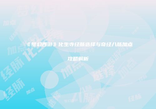 《梦幻西游》化生寺经脉选择与奇经八脉加点攻略解析