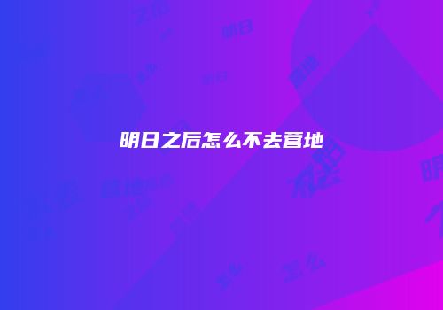 明日之后怎么不去营地