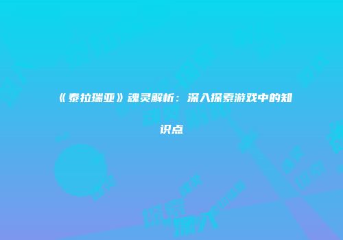 《泰拉瑞亚》魂灵解析：深入探索游戏中的知识点