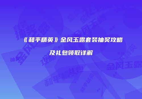 《和平精英》金风玉露套装抽奖攻略及礼包领取详解