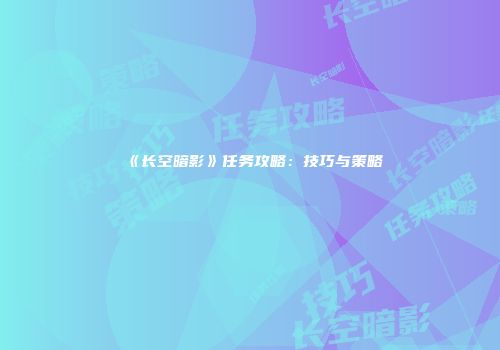 《长空暗影》任务攻略：技巧与策略