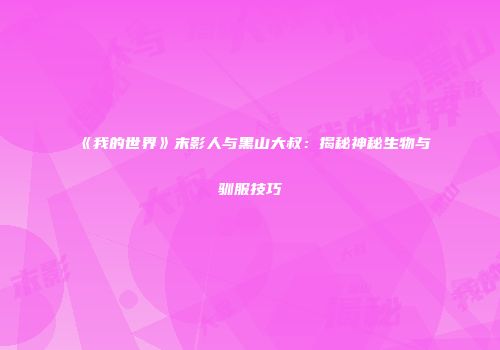 《我的世界》末影人与黑山大叔：揭秘神秘生物与驯服技巧