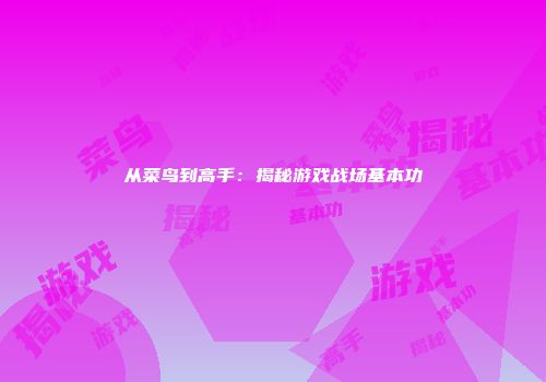 从菜鸟到高手：揭秘游戏战场基本功
