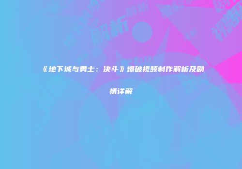 《地下城与勇士：决斗》爆破视频制作解析及剧情详解