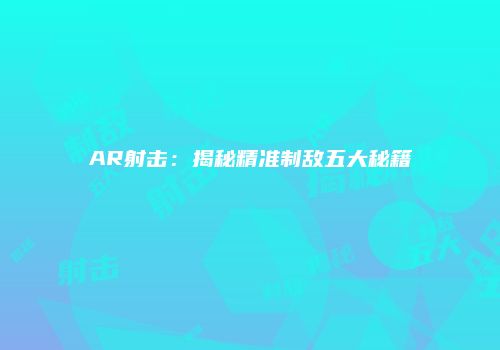 AR射击：揭秘精准制敌五大秘籍