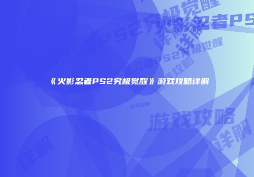 《火影忍者PS2究极觉醒》游戏攻略详解