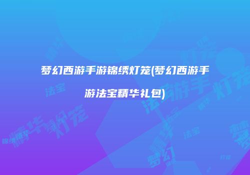 梦幻西游手游锦绣灯笼(梦幻西游手游法宝精华礼包)