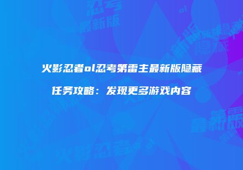 火影忍者ol忍考第雷主最新版隐藏任务攻略：发现更多游戏内容