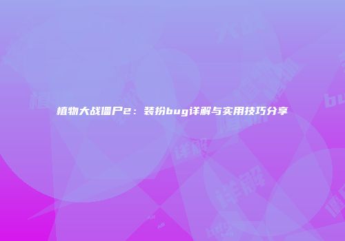 植物大战僵尸2：装扮bug详解与实用技巧分享