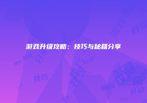 游戏升级攻略：技巧与秘籍分享