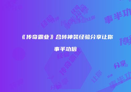 《传奇霸业》合转神装经验分享让你事半功倍